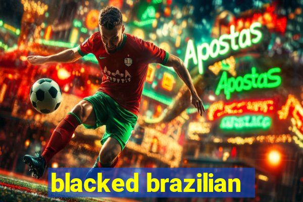 blacked brazilian